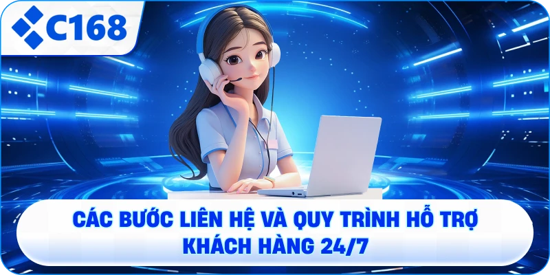 Các bước liên hệ C168 và quy trình hỗ trợ khách hàng 24/7